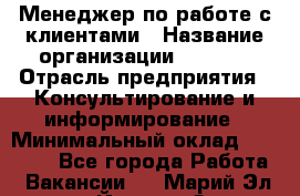 Менеджер по работе с клиентами › Название организации ­ Beorg › Отрасль предприятия ­ Консультирование и информирование › Минимальный оклад ­ 45 000 - Все города Работа » Вакансии   . Марий Эл респ.,Йошкар-Ола г.